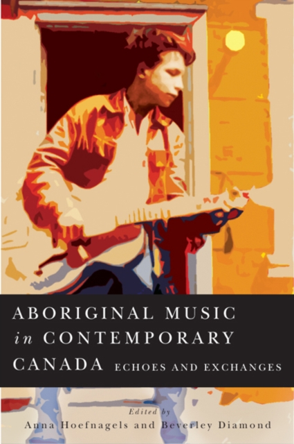 Aboriginal Music in Contemporary Canada : Echoes and Exchanges Volume 66, Hardback Book