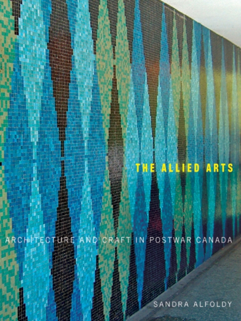 The Allied Arts : Architecture and Craft in Postwar Canada Volume 9, Hardback Book