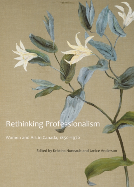 Rethinking Professionalism : Women and Art in Canada, 1850-1970 Volume 8, Hardback Book