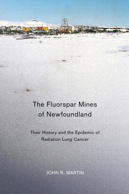 The Fluorspar Mines of Newfoundland : Their History and the Epidemic of Radiation Lung Cancer Volume 38, Hardback Book