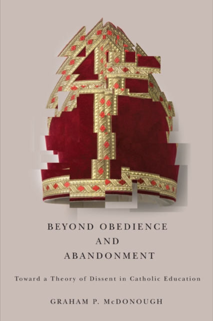Beyond Obedience and Abandonment : Toward a Theory of Dissent in Catholic Education, Hardback Book