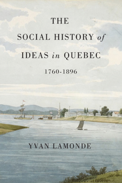 The Social History of Ideas in Quebec, 1760-1896 : Volume 60, Hardback Book