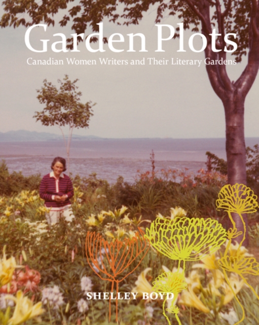Garden Plots : Canadian Women Writers and Their Literary Gardens, Hardback Book