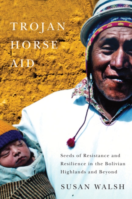 Trojan-Horse Aid : Seeds of Resistance and Resilience in the Bolivian Highlands and Beyond, Hardback Book