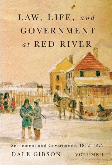 Law, Life, and Government at Red River, Volume 1 : Settlement and Governance, 1812-1872 Volume 13, Hardback Book