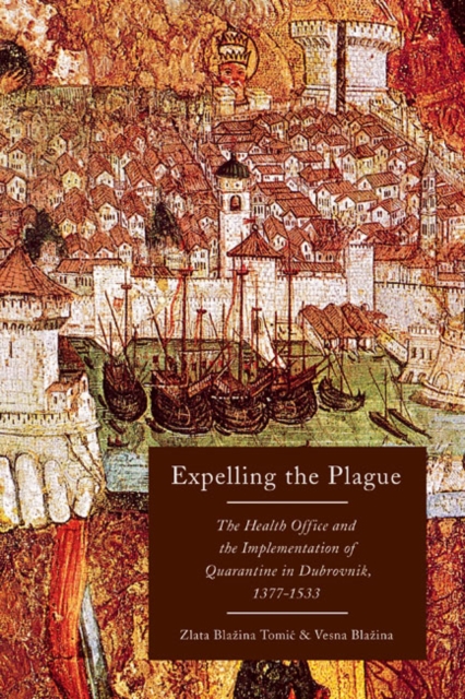 Expelling the Plague : The Health Office and the Implementation of Quarantine in Dubrovnik, 1377-1533 Volume 43, Hardback Book