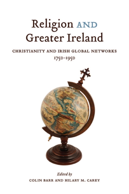 Religion and Greater Ireland : Christianity and Irish Global Networks, 1750-1950 Volume 2, Hardback Book