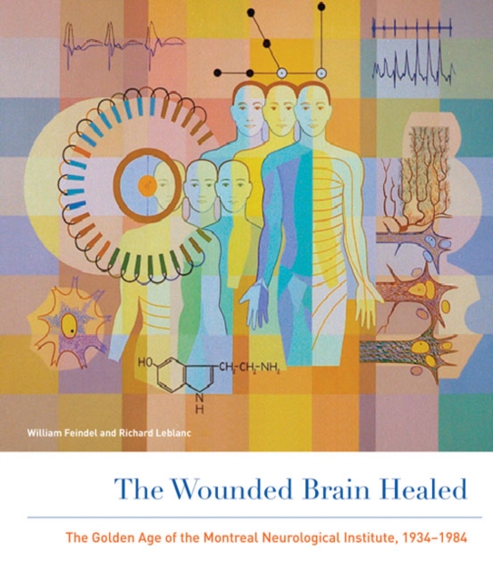 The Wounded Brain Healed : The Golden Age of the Montreal Neurological Institute, 1934-1984, Hardback Book