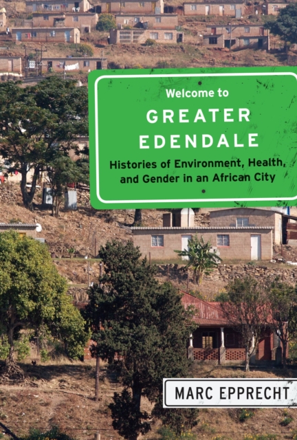 Welcome to Greater Edendale : Histories of Environment, Health, and Gender in an African City Volume 6, Hardback Book