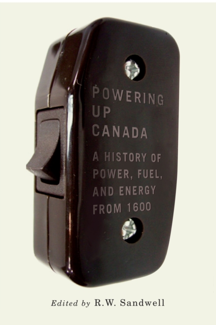 Powering Up Canada : The History of Power, Fuel, and Energy from 1600 Volume 6, Paperback / softback Book