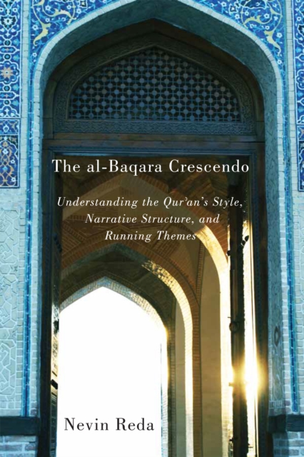The al-Baqara Crescendo : Understanding the Qur'an's Style, Narrative Structure, and Running Themes Volume 1, Paperback / softback Book