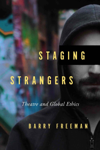 Staging Strangers : Theatre and Global Ethics, Hardback Book