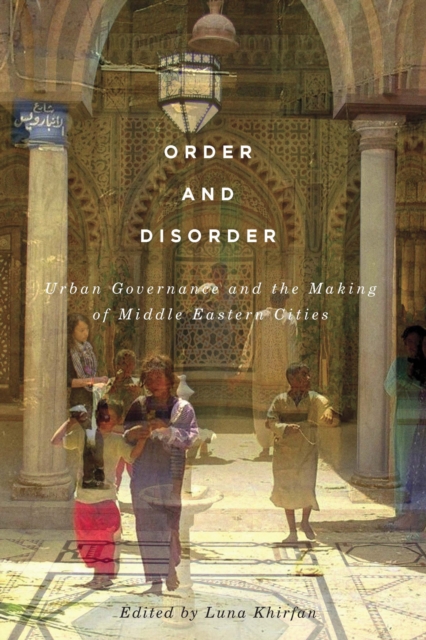 Order and Disorder : Urban Governance and the Making of Middle Eastern Cities, PDF eBook