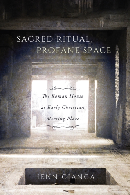 Sacred Ritual, Profane Space : The Roman House as Early Christian Meeting Place Volume 1, Hardback Book