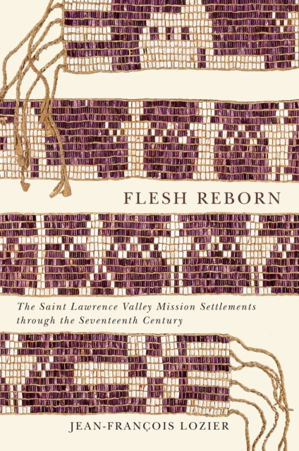 Flesh Reborn : The Saint Lawrence Valley Mission Settlements through the Seventeenth Century, PDF eBook
