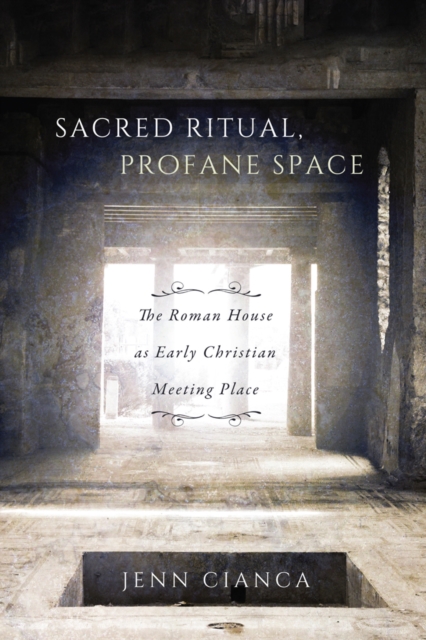 Sacred Ritual, Profane Space : The Roman House as Early Christian Meeting Place, EPUB eBook