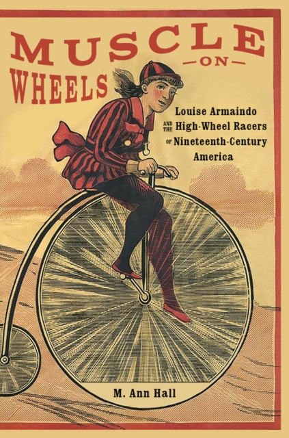 Muscle on Wheels : Louise Armaindo and the High-Wheel Racers of Nineteenth-Century America, EPUB eBook