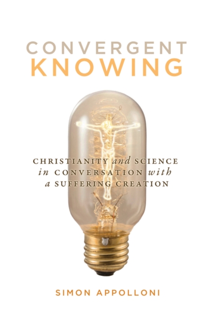 Convergent Knowing : Christianity and Science in Conversation with a Suffering Creation, PDF eBook