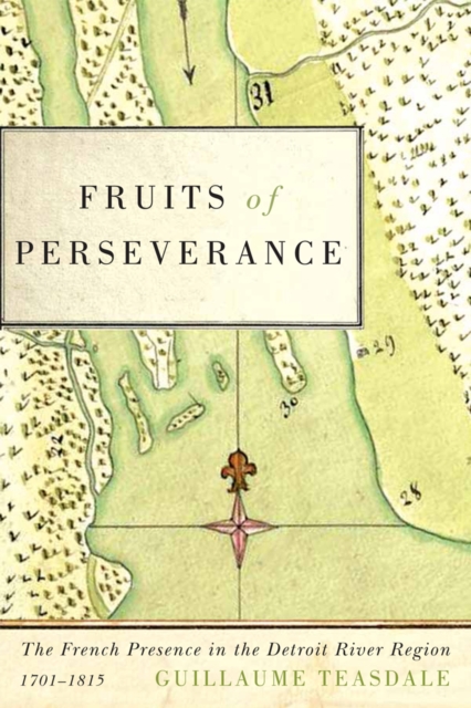 Fruits of Perseverance : The French Presence in the Detroit River Region, 1701-1815, PDF eBook