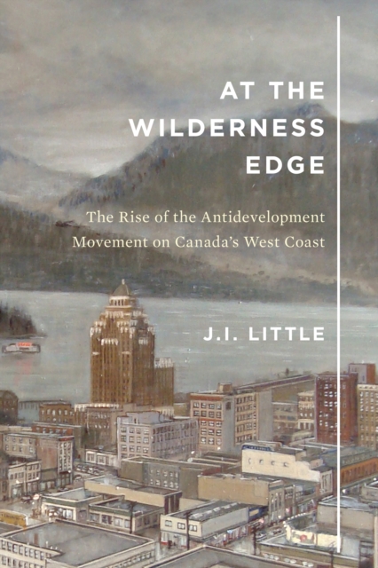 At the Wilderness Edge : The Rise of the Antidevelopment Movement on Canada's West Coast, PDF eBook