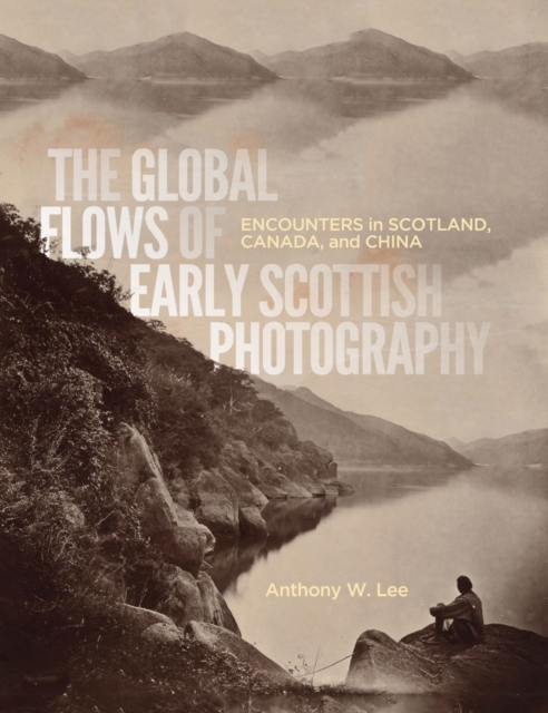 The Global Flows of Early Scottish Photography : Encounters in Scotland, Canada, and China Volume 26, Hardback Book