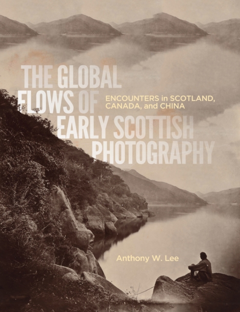 The Global Flows of Early Scottish Photography : Encounters in Scotland, Canada, and China, PDF eBook