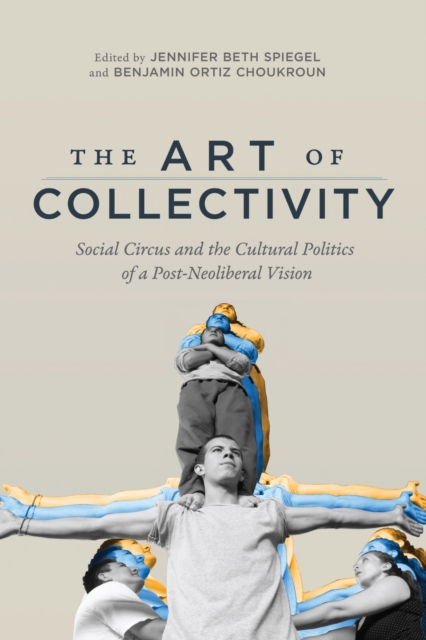 The Art of Collectivity : Social Circus and the Cultural Politics of a Post-Neoliberal Vision, PDF eBook