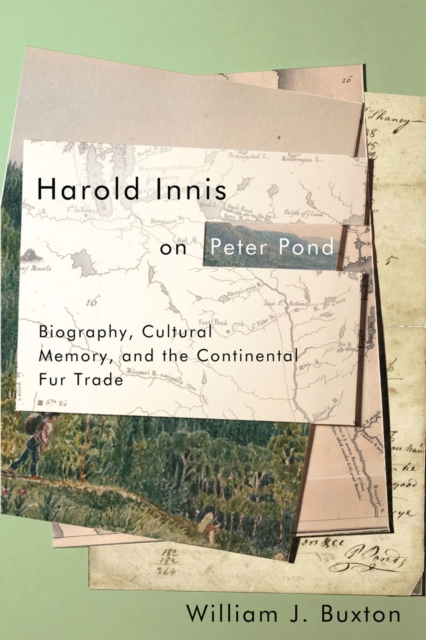 Harold Innis on Peter Pond : Biography, Cultural Memory, and the Continental Fur Trade, Hardback Book