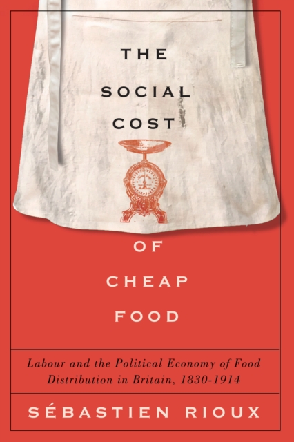The Social Cost of Cheap Food : Labour and the Political Economy of Food Distribution in Britain, 1830-1914, Hardback Book