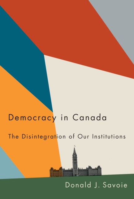 Democracy in Canada : The Disintegration of Our Institutions, Hardback Book