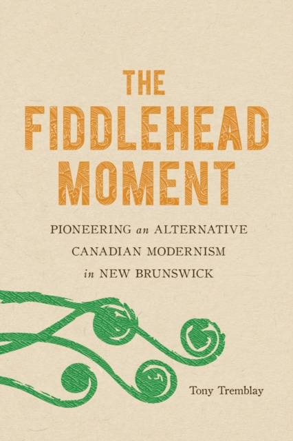 The Fiddlehead Moment : Pioneering an Alternative Canadian Modernism in New Brunswick, Hardback Book