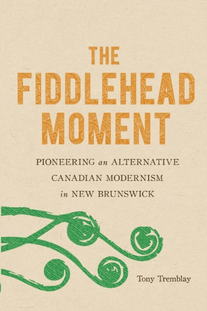 The Fiddlehead Moment : Pioneering an Alternative Canadian Modernism in New Brunswick, Paperback / softback Book