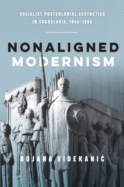 Nonaligned Modernism : Socialist Postcolonial Aesthetics in Yugoslavia, 1945-1985, Hardback Book