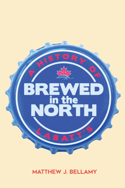 Brewed in the North : A History of Labatt's, PDF eBook