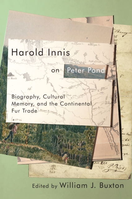 Harold Innis on Peter Pond : Biography, Cultural Memory, and the Continental Fur Trade, PDF eBook