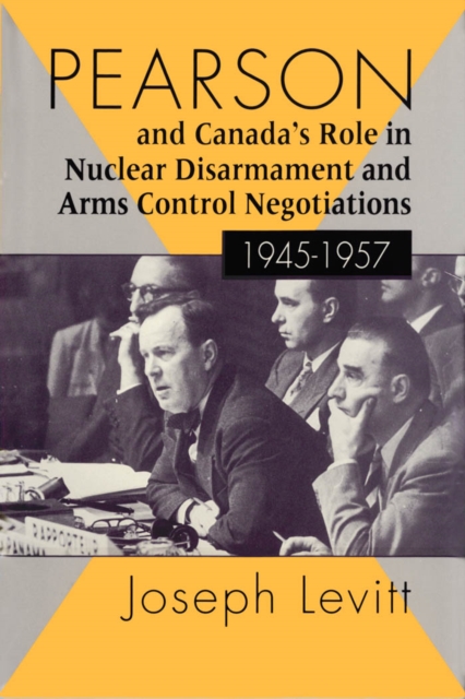 Pearson and Canada's Role in Nuclear Disarmament and Arms Control Negotiations, 1945-1957, PDF eBook