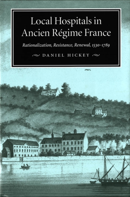 Local Hospitals in Ancien Regime France : Rationalization, Resistance, Renewal, 1530-1789, PDF eBook
