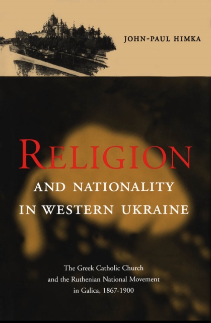 Religion and Nationality in Western Ukraine : The Greek Catholic Church and the Ruthenian National Movement in Galicia, 1870-1900, PDF eBook