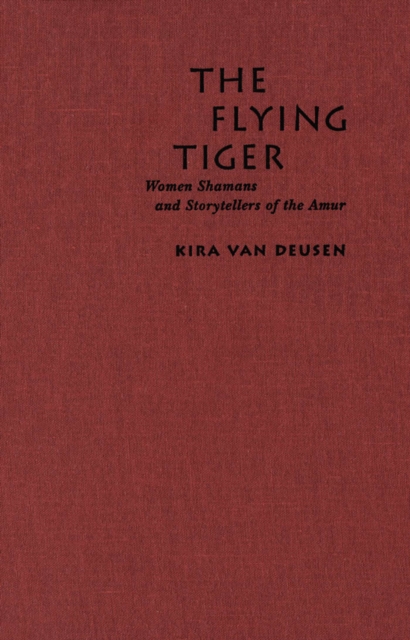 Flying Tiger : Women Shamans and Storytellers of the Amur, PDF eBook
