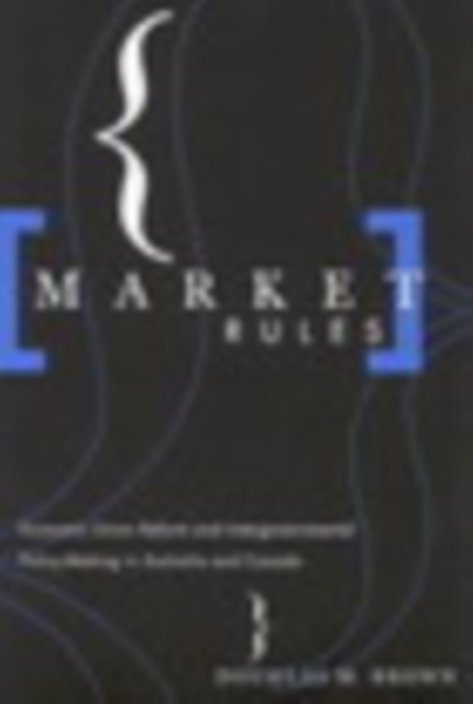 Market Rules : Economic Union Reform and Intergovernmental Policy-Making in Australia and Canada, PDF eBook