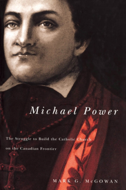 Michael Power : The Struggle to Build the Catholic Church on the Canadian Frontier, PDF eBook