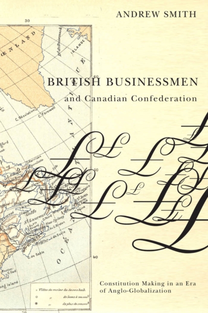 British Businessmen and Canadian Confederation : Constitution Making in an Era of Anglo-Globalization, PDF eBook