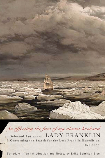 As affecting the fate of my absent husband : Selected Letters of Lady Franklin Concerning the Search for the Lost Franklin Expedition, 1848-1860, EPUB eBook