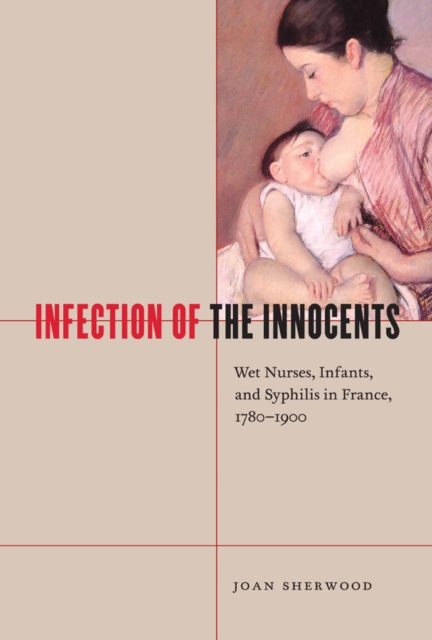 Infection of the Innocents : Wet Nurses, Infants, and Syphilis in France, 1780-1900, PDF eBook