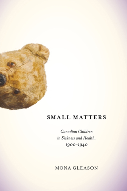 Small Matters : Canadian Children in Sickness and Health, 1900-1940, PDF eBook