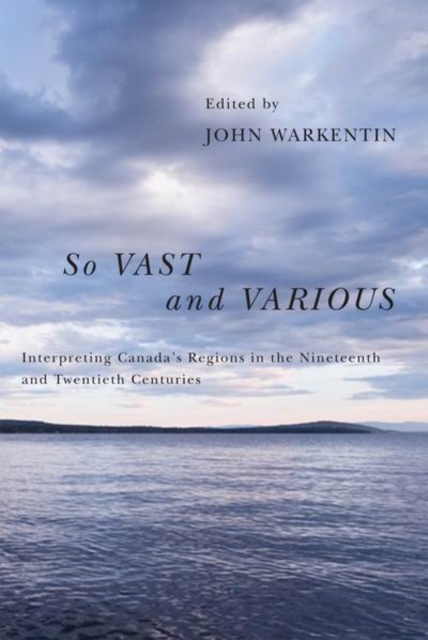 So Vast and Various : Interpreting Canada's Regions in the Nineteenth and Twentieth Centuries, PDF eBook