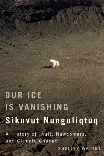 Our Ice Is Vanishing / Sikuvut Nunguliqtuq : A History of Inuit, Newcomers, and Climate Change, EPUB eBook