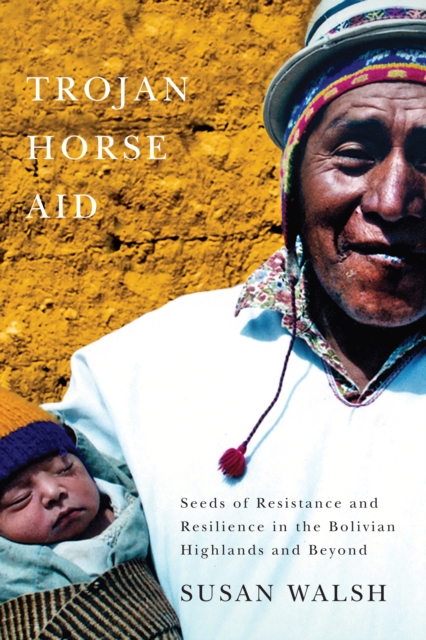 Trojan-Horse Aid : Seeds of Resistance and Resilience in the Bolivian Highlands and Beyond, EPUB eBook