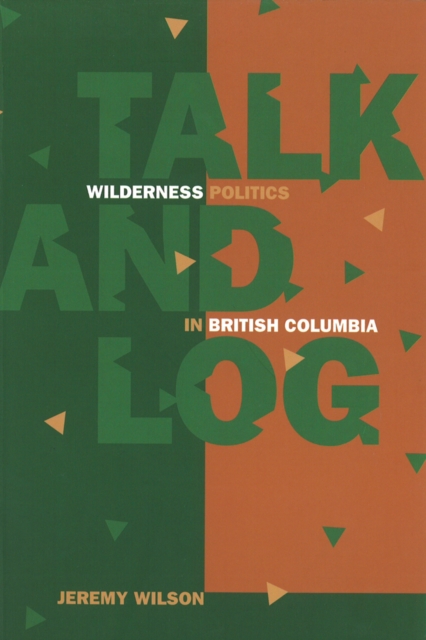 Talk and Log : Wilderness Politics in British Columbia, Hardback Book