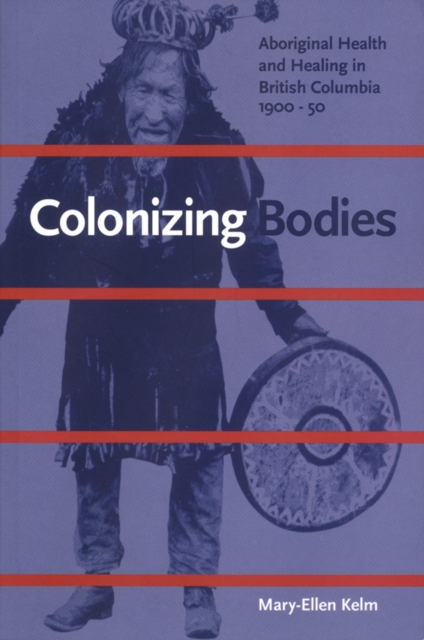 Colonizing Bodies : Aboriginal Health and Healing in British Columbia, 1900-50, Paperback / softback Book